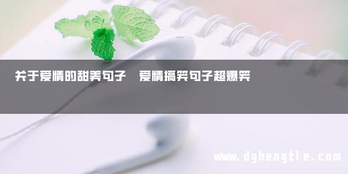 关于爱情的甜美句子 爱情搞笑句子超爆笑